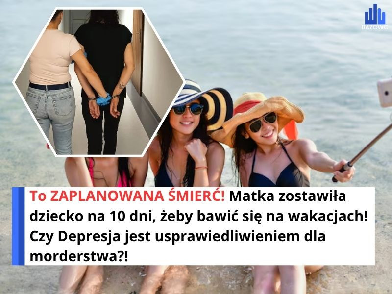 To ZAPLANOWANA ŚMIERĆ! Matka zostawiła dziecko na 10 dni, żeby bawić się na wakacjach! Czy Depresja jest usprawiedliwieniem dla morderstwa?!